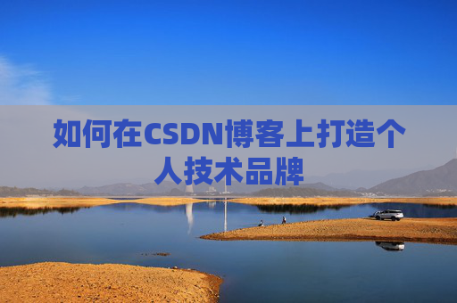 如何在CSDN博客上打造个人技术品牌
